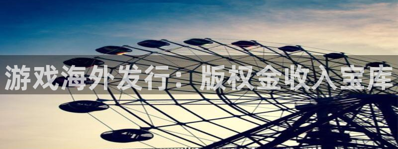 旺财28游戏平台客服：游戏海外发行：版权金收入宝库